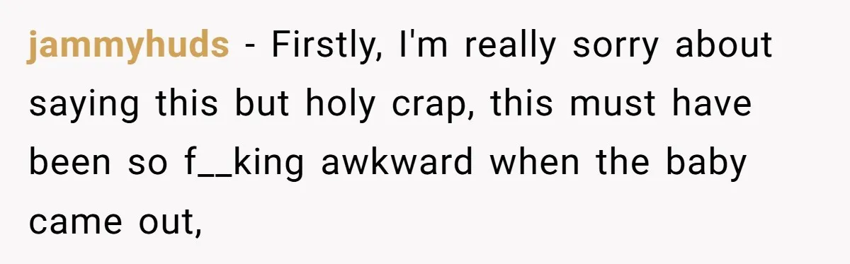 Man Faces A Heartbreaking Reality After His Wife Gives Birth To A Child That Isn’t His, Here’s What Happens Next jammyhuds − Firstly, I'm really sorry about saying this but holy crap, this must have been so f__king awkward when the baby came out,