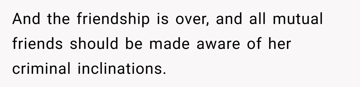 Woman Trusts Close Friend With Her Phone Then Faces Shocking Betrayal During Trip Planning And the friendship is over, and all mutual friends should be made aware of her criminal inclinations.