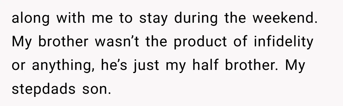 Man Faces A Heartbreaking Reality After His Wife Gives Birth To A Child That Isn’t His, Here’s What Happens Next along with me to stay during the weekend. My brother wasn’t the product of infidelity or anything, he’s just my half brother. My stepdads son.