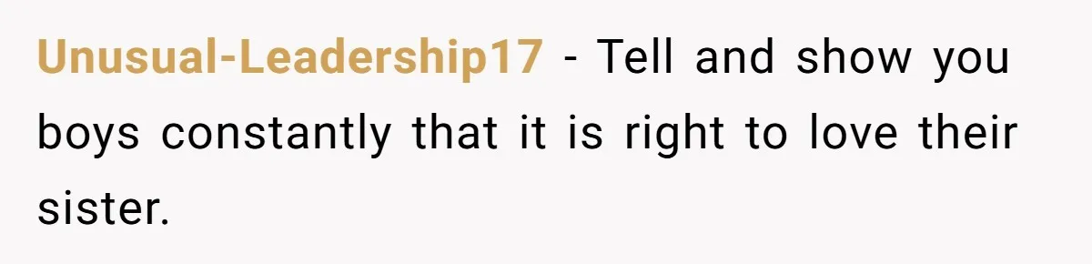 Man Faces A Heartbreaking Reality After His Wife Gives Birth To A Child That Isn’t His, Here’s What Happens Next Unusual-Leadership17 − Tell and show you boys constantly that it is right to love their sister.
