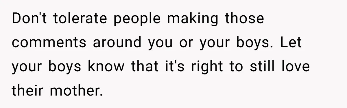 Man Faces A Heartbreaking Reality After His Wife Gives Birth To A Child That Isn’t His, Here’s What Happens Next Don't tolerate people making those comments around you or your boys. Let your boys know that it's right to still love their mother.