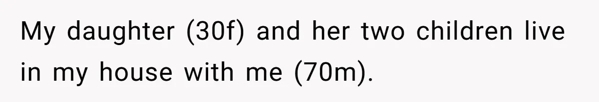 Grandfather Demands Daughter Stop Leaving Sleepover 'Friend' Alone In His House My daughter (30f) and her two children live in my house with me (70m).