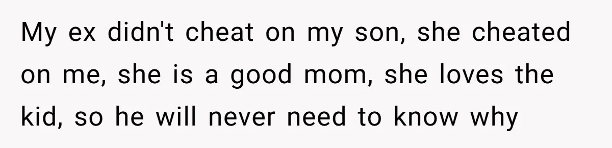 Man Faces A Heartbreaking Reality After His Wife Gives Birth To A Child That Isn’t His, Here’s What Happens Next My ex didn't cheat on my son, she cheated on me, she is a good mom, she loves the kid, so he will never need to know why