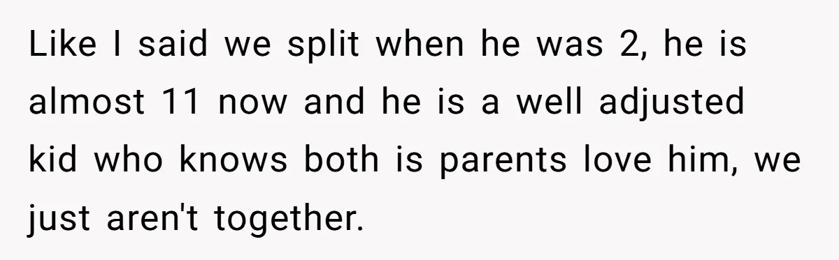 Man Faces A Heartbreaking Reality After His Wife Gives Birth To A Child That Isn’t His, Here’s What Happens Next Like I said we split when he was 2, he is almost 11 now and he is a well adjusted kid who knows both is parents love him, we just...