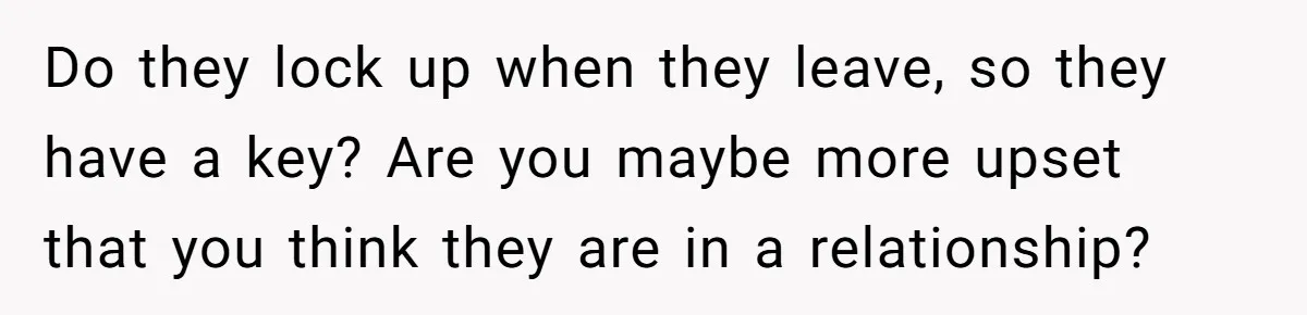 Grandfather Demands Daughter Stop Leaving Sleepover 'Friend' Alone In His House Do they lock up when they leave, so they have a key? Are you maybe more upset that you think they are in a relationship?