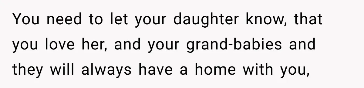 Grandfather Demands Daughter Stop Leaving Sleepover 'Friend' Alone In His House You need to let your daughter know, that you love her, and your grand-babies and they will always have a home with you,