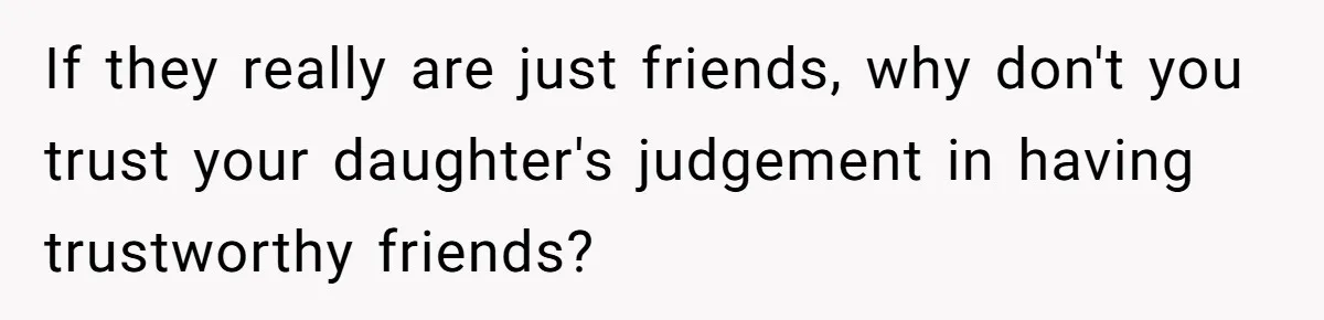 Grandfather Demands Daughter Stop Leaving Sleepover 'Friend' Alone In His House If they really are just friends, why don't you trust your daughter's judgement in having trustworthy friends?