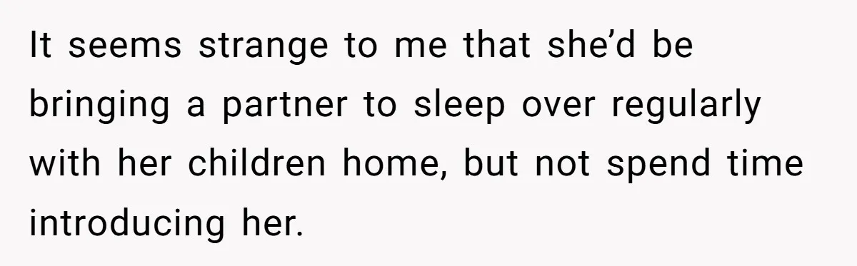 Grandfather Demands Daughter Stop Leaving Sleepover 'Friend' Alone In His House It seems strange to me that she’d be bringing a partner to sleep over regularly with her children home, but not spend time introducing her.
