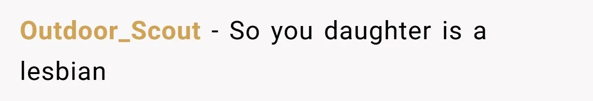 Grandfather Demands Daughter Stop Leaving Sleepover 'Friend' Alone In His House Outdoor_Scout − So you daughter is a lesbian