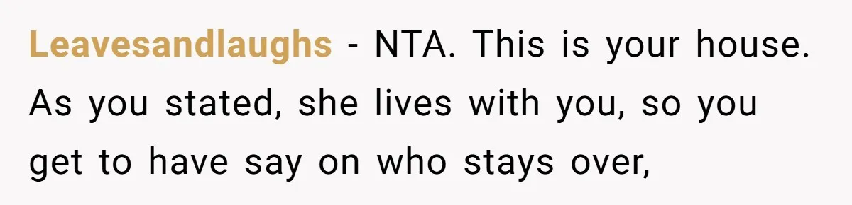 Grandfather Demands Daughter Stop Leaving Sleepover 'Friend' Alone In His House Leavesandlaughs − NTA. This is your house. As you stated, she lives with you, so you get to have say on who stays over,