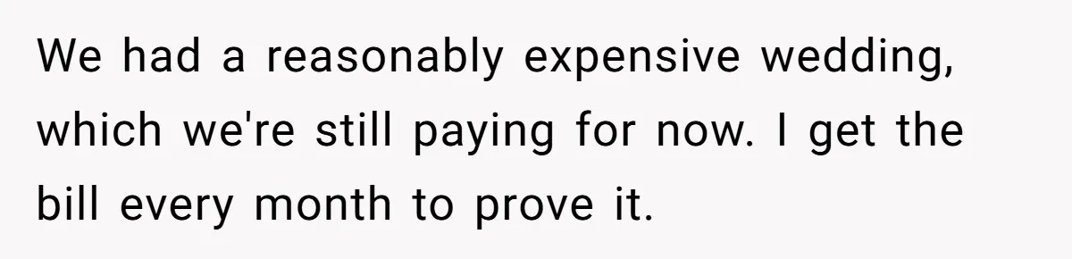 Wife Stops Wearing Her Wedding Ring And Refers To Herself As A ‘Girlfriend’, Husband Wants Answers We had a reasonably expensive wedding, which we're still paying for now. I get the bill every month to prove it.