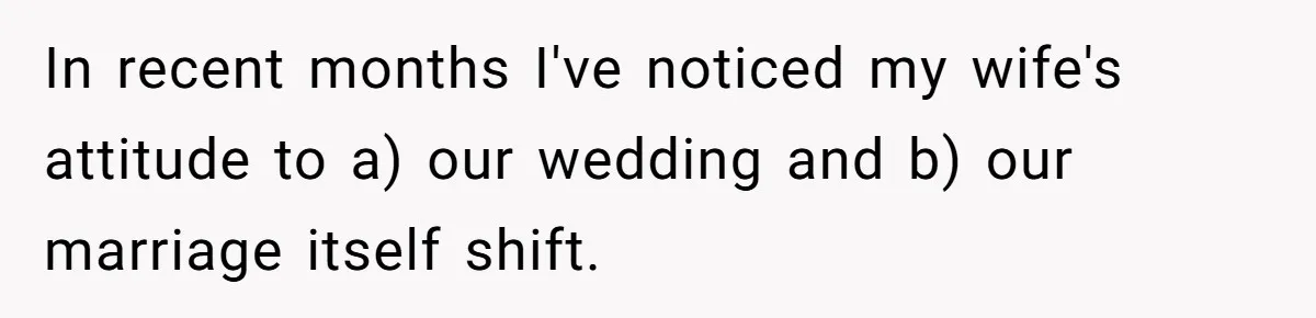 Wife Stops Wearing Her Wedding Ring And Refers To Herself As A ‘Girlfriend’, Husband Wants Answers In recent months I've noticed my wife's attitude to a) our wedding and b) our marriage itself shift.