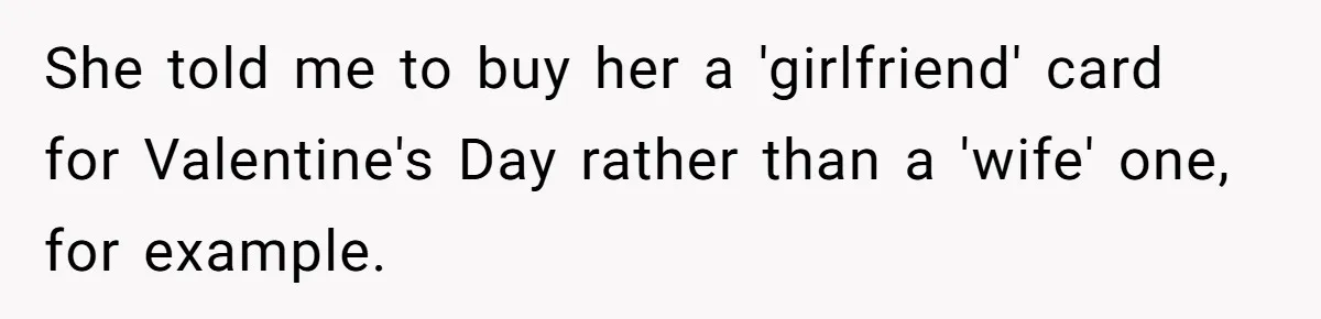 Wife Stops Wearing Her Wedding Ring And Refers To Herself As A ‘Girlfriend’, Husband Wants Answers She told me to buy her a 'girlfriend' card for Valentine's Day rather than a 'wife' one, for example.