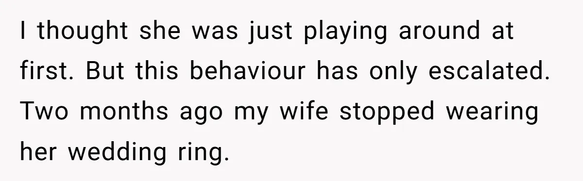 Wife Stops Wearing Her Wedding Ring And Refers To Herself As A ‘Girlfriend’, Husband Wants Answers I thought she was just playing around at first. But this behaviour has only escalated. Two months ago my wife stopped wearing her wedding ring.