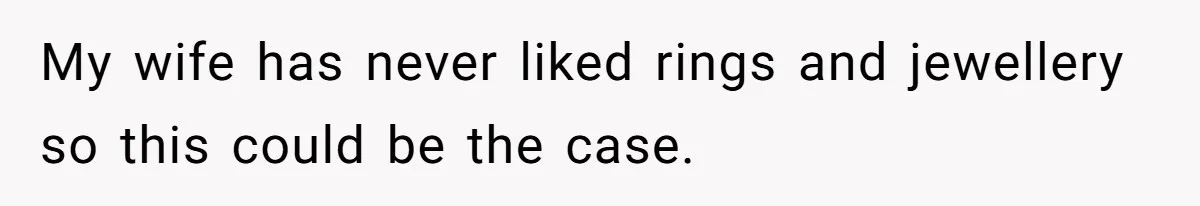 Wife Stops Wearing Her Wedding Ring And Refers To Herself As A ‘Girlfriend’, Husband Wants Answers My wife has never liked rings and jewellery so this could be the case.