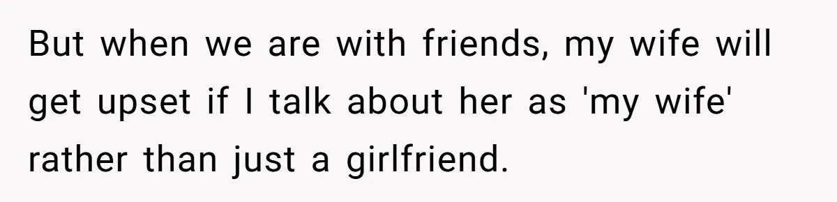Wife Stops Wearing Her Wedding Ring And Refers To Herself As A ‘Girlfriend’, Husband Wants Answers But when we are with friends, my wife will get upset if I talk about her as 'my wife' rather than just a girlfriend.