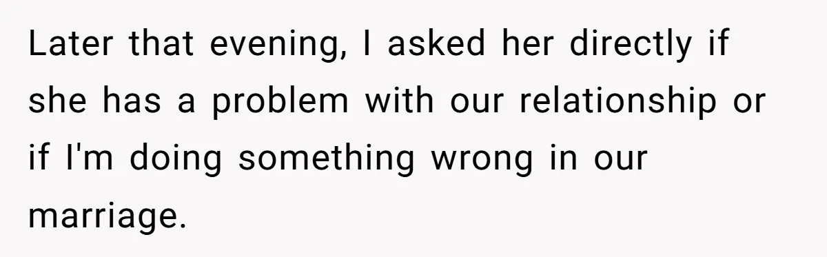 Wife Stops Wearing Her Wedding Ring And Refers To Herself As A ‘Girlfriend’, Husband Wants Answers Later that evening, I asked her directly if she has a problem with our relationship or if I'm doing something wrong in our marriage.