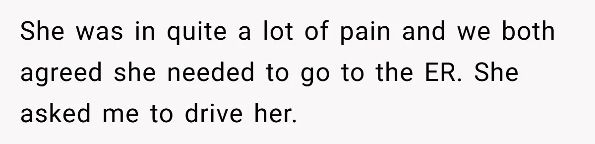 Boyfriend Refuses To Drive His Hurt Girlfriend To ER After Drinking Strong Beers She was in quite a lot of pain and we both agreed she needed to go to the ER. She asked me to drive her.