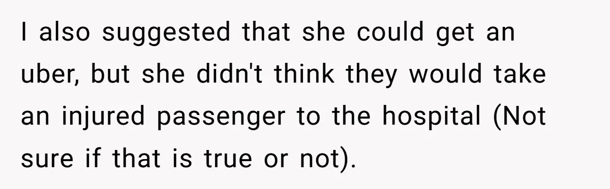 Boyfriend Refuses To Drive His Hurt Girlfriend To ER After Drinking Strong Beers I also suggested that she could get an uber, but she didn't think they would take an injured passenger to the hospital (Not sure if that is true or not).