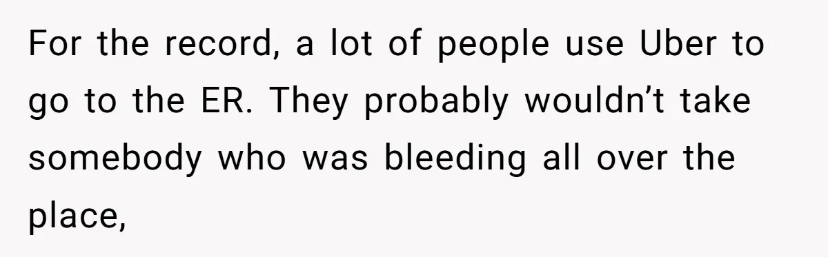 Boyfriend Refuses To Drive His Hurt Girlfriend To ER After Drinking Strong Beers For the record, a lot of people use Uber to go to the ER. They probably wouldn’t take somebody who was bleeding all over the place,