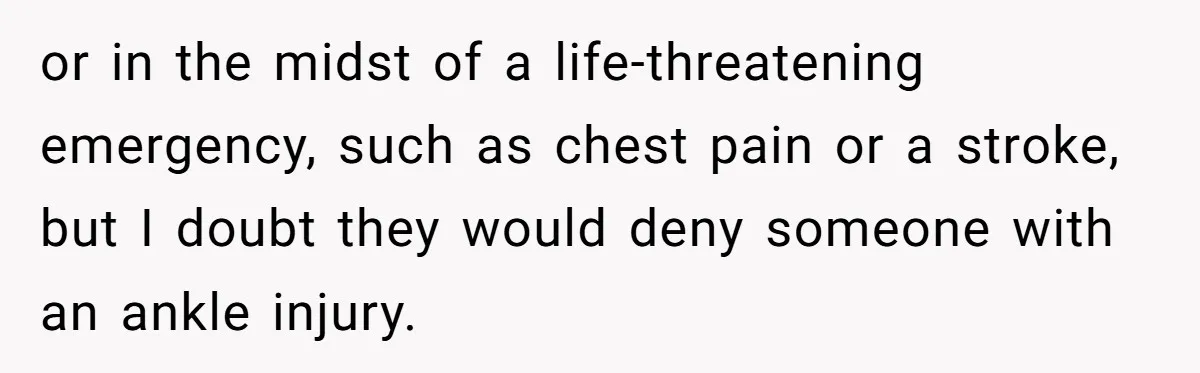 Boyfriend Refuses To Drive His Hurt Girlfriend To ER After Drinking Strong Beers or in the midst of a life-threatening emergency, such as chest pain or a stroke, but I doubt they would deny someone with an ankle injury.