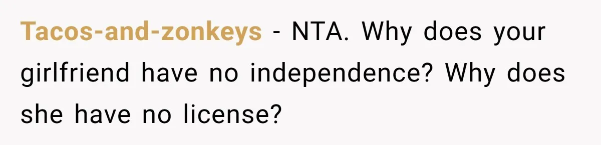 Boyfriend Refuses To Drive His Hurt Girlfriend To ER After Drinking Strong Beers Tacos-and-zonkeys − NTA. Why does your girlfriend have no independence? Why does she have no license?