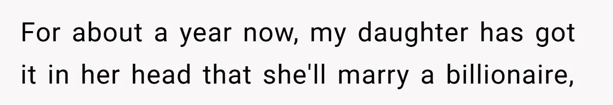 For about a year now, my daughter has got it in her head that she'll marry a billionaire,