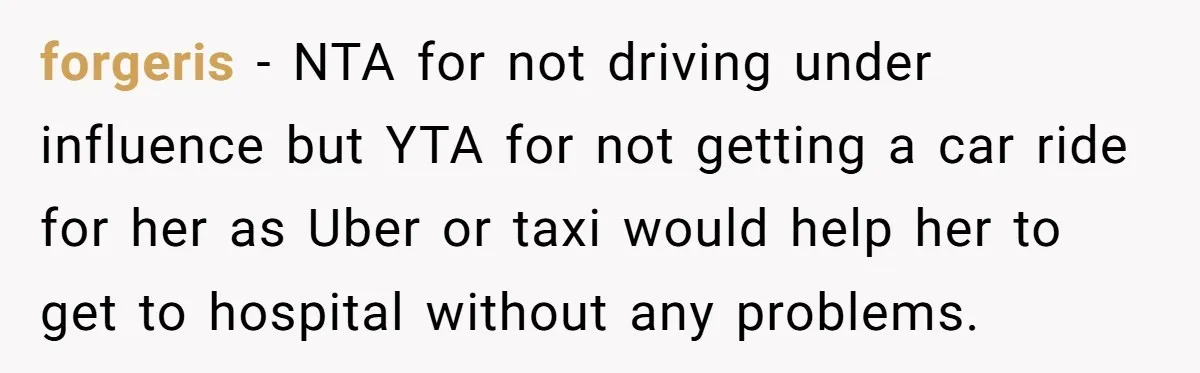 Boyfriend Refuses To Drive His Hurt Girlfriend To ER After Drinking Strong Beers forgeris − NTA for not driving under influence but YTA for not getting a car ride for her as Uber or taxi would help her to get to hospital without...