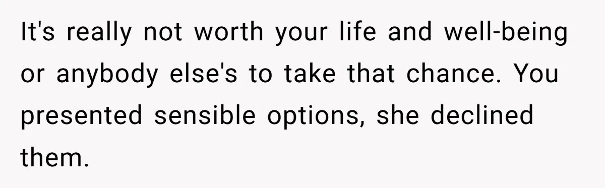Boyfriend Refuses To Drive His Hurt Girlfriend To ER After Drinking Strong Beers It's really not worth your life and well-being or anybody else's to take that chance. You presented sensible options, she declined them.