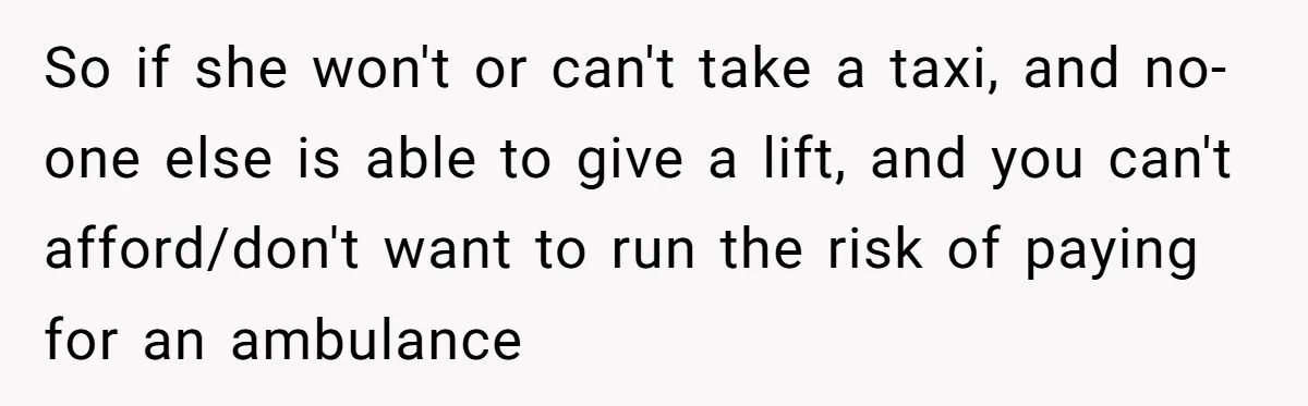 Boyfriend Refuses To Drive His Hurt Girlfriend To ER After Drinking Strong Beers So if she won't or can't take a taxi, and no-one else is able to give a lift, and you can't afford/don't want to run the risk of paying for...