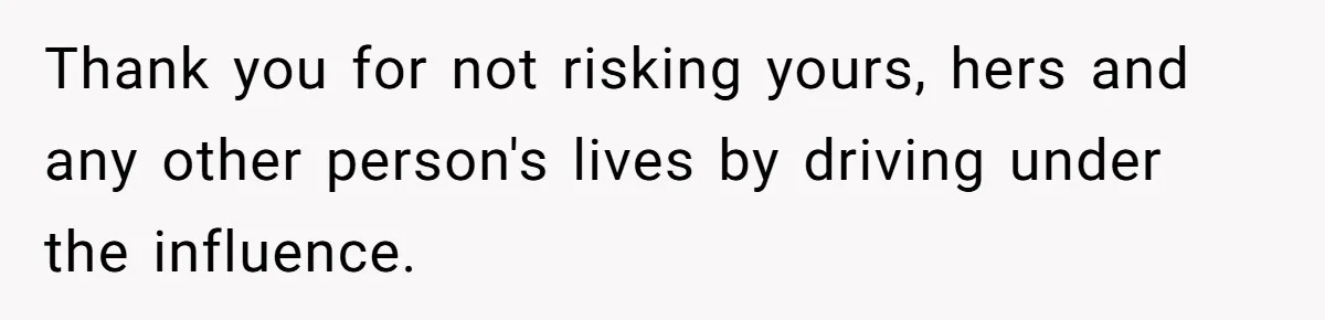Boyfriend Refuses To Drive His Hurt Girlfriend To ER After Drinking Strong Beers Thank you for not risking yours, hers and any other person's lives by driving under the influence.