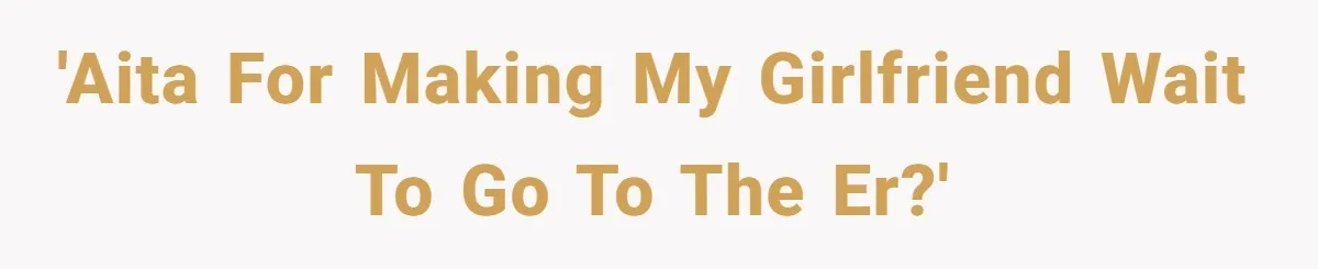 Boyfriend Refuses To Drive His Hurt Girlfriend To ER After Drinking Strong Beers 'AITA for making my girlfriend wait to go to the ER?'