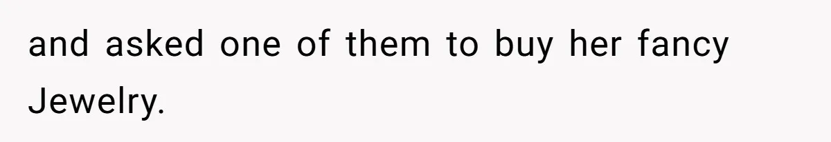 and asked one of them to buy her fancy Jewelry.