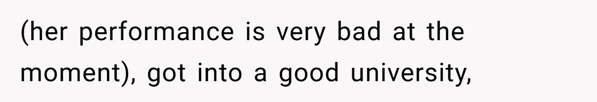 (her performance is very bad at the moment), got into a good university,