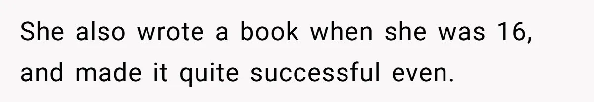 She also wrote a book when she was 16, and made it quite successful even.