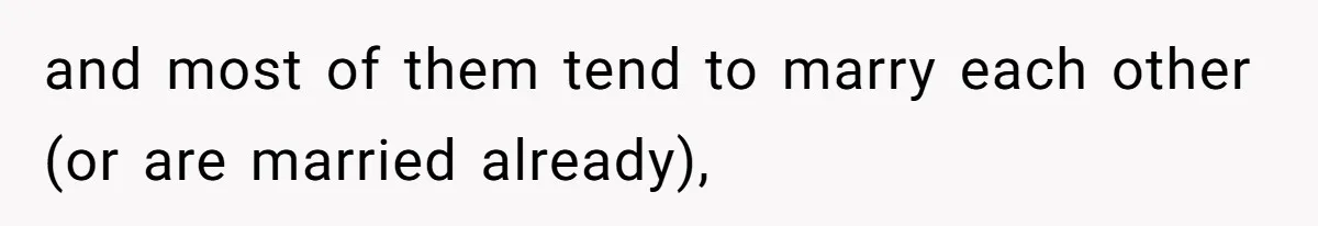 and most of them tend to marry each other (or are married already),