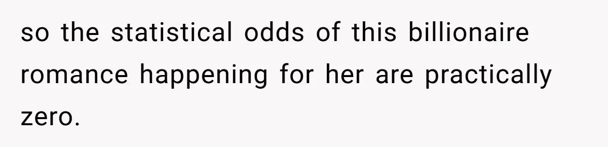 so the statistical odds of this billionaire romance happening for her are practically zero.