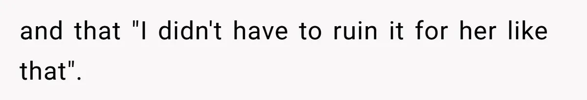 and that "I didn't have to ruin it for her like that".