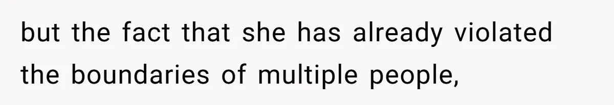 but the fact that she has already violated the boundaries of multiple people,