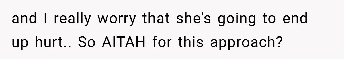 and I really worry that she's going to end up hurt.. So AITAH for this approach?