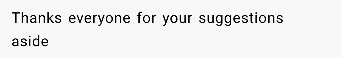 Thanks everyone for your suggestions aside