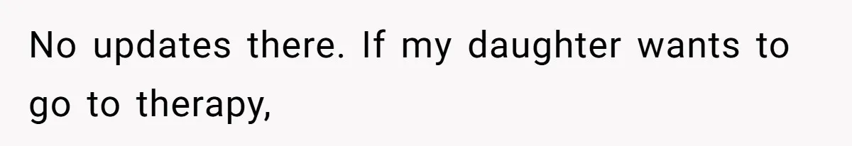 No updates there. If my daughter wants to go to therapy,