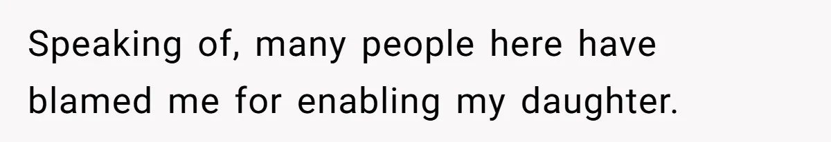 Speaking of, many people here have blamed me for enabling my daughter.