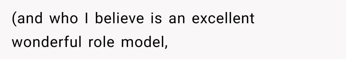 (and who I believe is an excellent wonderful role model,