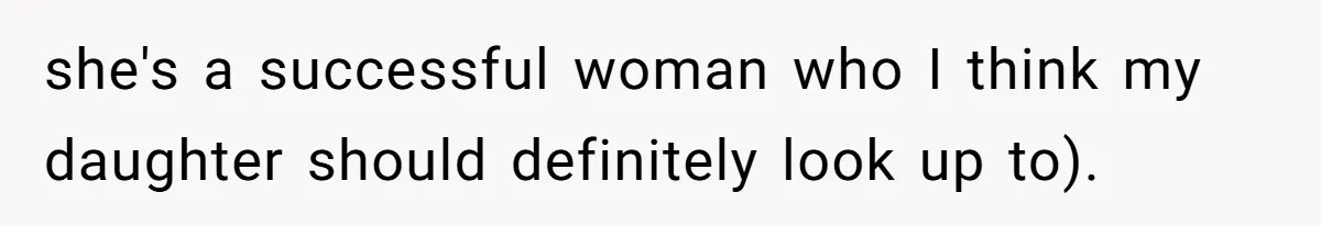 she's a successful woman who I think my daughter should definitely look up to).