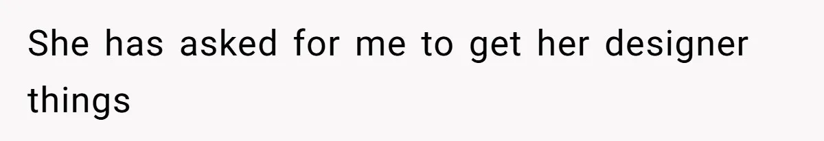 She has asked for me to get her designer things