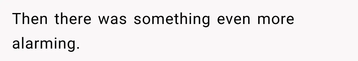 Then there was something even more alarming.