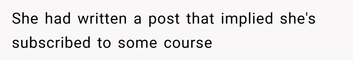 She had written a post that implied she's subscribed to some course
