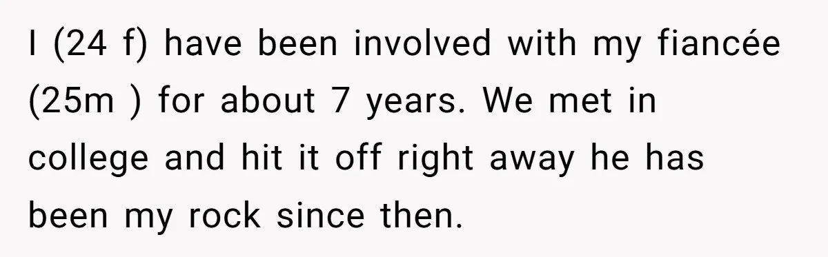 I (24 f) have been involved with my fiancée (25m ) for about 7 years. We met in college and hit it off right away he has been my rock...