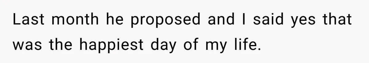 Last month he proposed and I said yes that was the happiest day of my life.